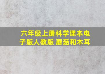 六年级上册科学课本电子版人教版 蘑菇和木耳